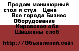 Продам маникюрный стол и стул › Цена ­ 11 000 - Все города Бизнес » Оборудование   . Кировская обл.,Шишканы слоб.